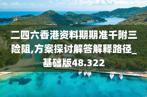 二四六香港资料期期准千附三险阻,方案探讨解答解释路径_基础版48.322