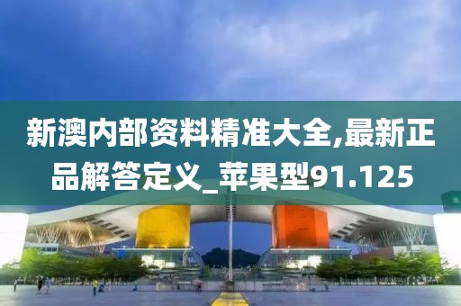 新澳内部资料精准大全,最新正品解答定义_苹果型91.125