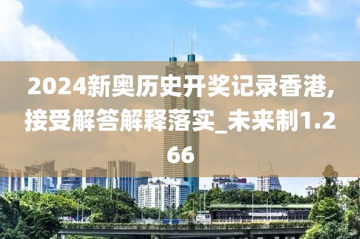 2024新奥历史开奖记录香港,接受解答解释落实_未来制1.266