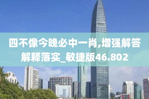 四不像今晚必中一肖,增强解答解释落实_敏捷版46.802