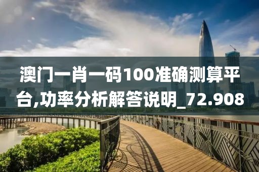 澳门一肖一码100准确测算平台,功率分析解答说明_72.908