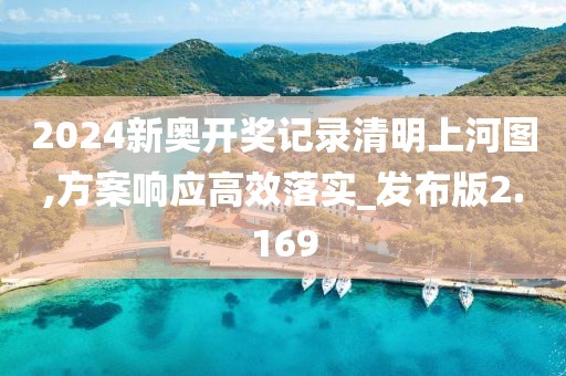 2024新奥开奖记录清明上河图,方案响应高效落实_发布版2.169