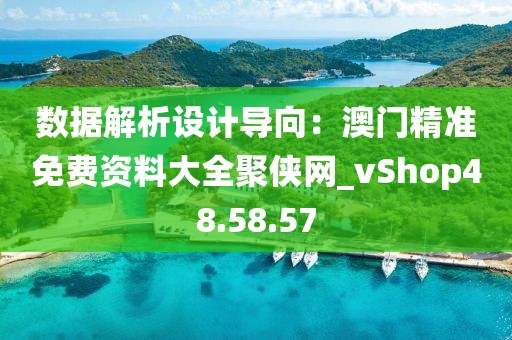 数据解析设计导向：澳门精准免费资料大全聚侠网_vShop48.58.57