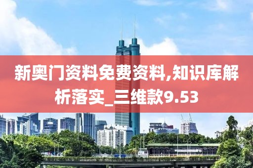新奥门资料免费资料,知识库解析落实_三维款9.53