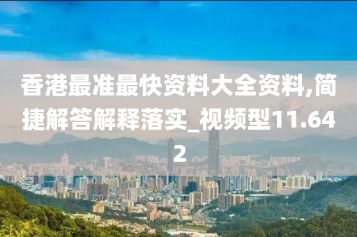 香港最准最快资料大全资料,简捷解答解释落实_视频型11.642