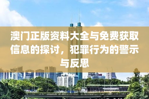 澳门正版资料大全与免费获取信息的探讨，犯罪行为的警示与反思