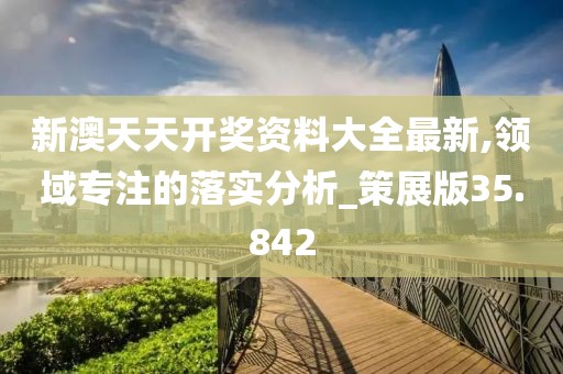 新澳天天开奖资料大全最新,领域专注的落实分析_策展版35.842