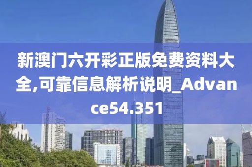 新澳门六开彩正版免费资料大全,可靠信息解析说明_Advance54.351