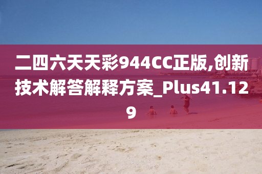 二四六天天彩944CC正版,创新技术解答解释方案_Plus41.129