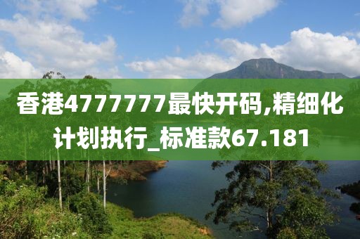 香港4777777最快开码,精细化计划执行_标准款67.181