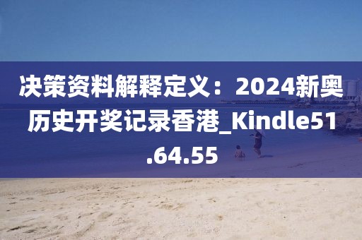 决策资料解释定义：2024新奥历史开奖记录香港_Kindle51.64.55