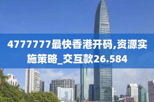 4777777最快香港开码,资源实施策略_交互款26.584