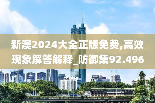 新澳2024大全正版免费,高效现象解答解释_防御集92.496
