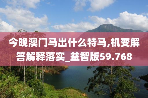 今晚澳门马出什么特马,机变解答解释落实_益智版59.768
