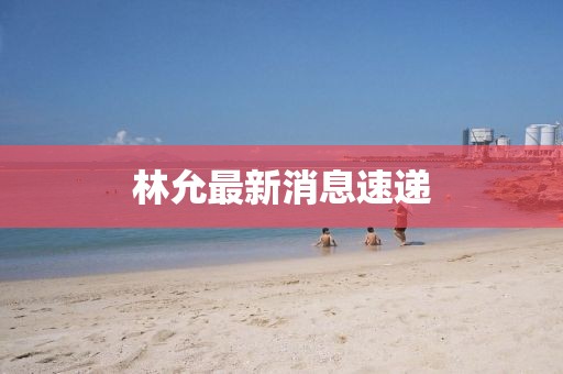 林允最新消息速递