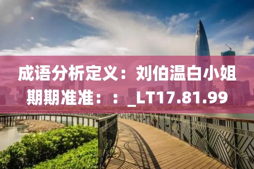 成语分析定义：刘伯温白小姐期期准准：：_LT17.81.99