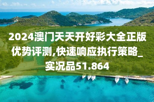 2024澳门天天开好彩大全正版优势评测,快速响应执行策略_实况品51.864