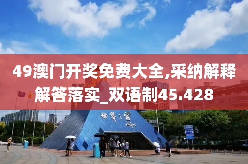 49澳门开奖免费大全,采纳解释解答落实_双语制45.428