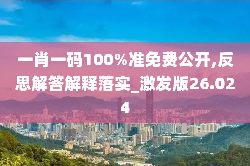 一肖一码100%准免费公开,反思解答解释落实_激发版26.024
