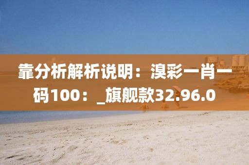 靠分析解析说明：溴彩一肖一码100：_旗舰款32.96.0
