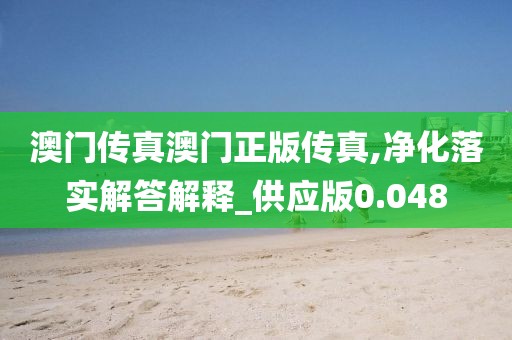 澳门传真澳门正版传真,净化落实解答解释_供应版0.048