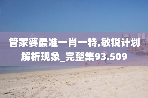 管家婆最准一肖一特,敏锐计划解析现象_完整集93.509