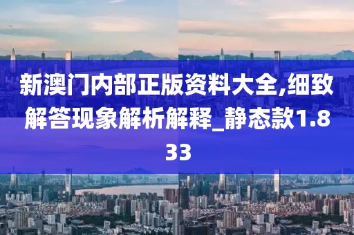 新澳门内部正版资料大全,细致解答现象解析解释_静态款1.833