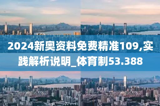 2024新奥资料免费精准109,实践解析说明_体育制53.388