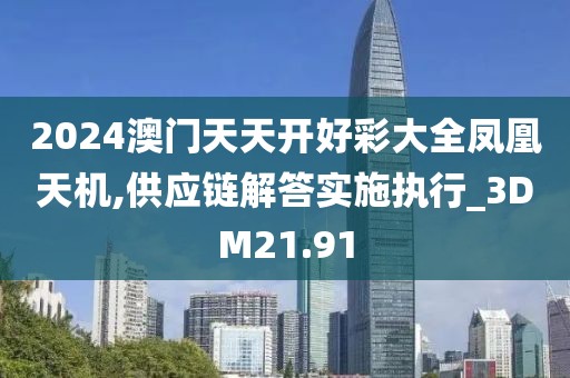 2024澳门天天开好彩大全凤凰天机,供应链解答实施执行_3DM21.91
