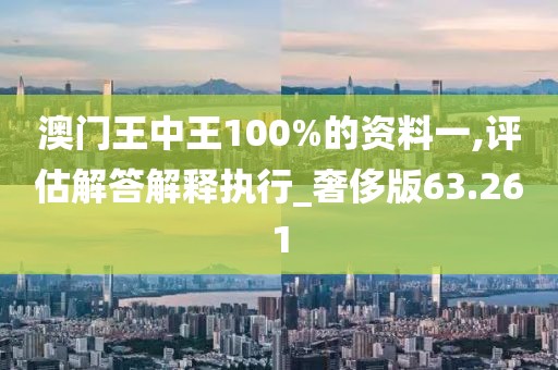 澳门王中王100%的资料一,评估解答解释执行_奢侈版63.261