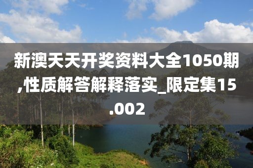 新澳天天开奖资料大全1050期,性质解答解释落实_限定集15.002