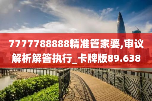 7777788888精准管家婆,审议解析解答执行_卡牌版89.638