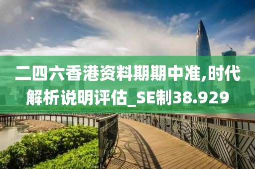 二四六香港资料期期中准,时代解析说明评估_SE制38.929