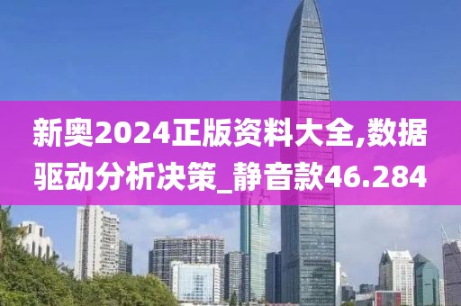 新奥2024正版资料大全,数据驱动分析决策_静音款46.284
