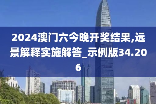2024澳门六今晚开奖结果,远景解释实施解答_示例版34.206