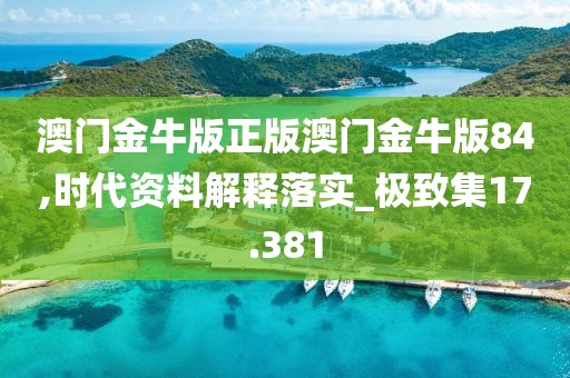 澳门金牛版正版澳门金牛版84,时代资料解释落实_极致集17.381