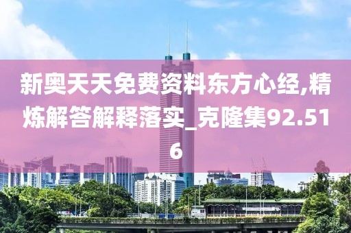 新奥天天免费资料东方心经,精炼解答解释落实_克隆集92.516