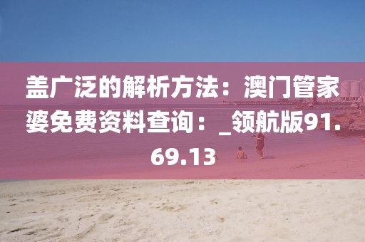 盖广泛的解析方法：澳门管家婆免费资料查询：_领航版91.69.13