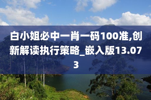 白小姐必中一肖一码100准,创新解读执行策略_嵌入版13.073