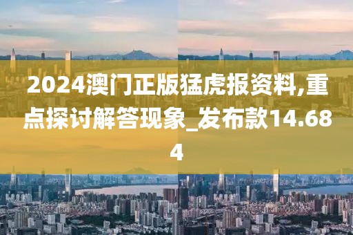 2024澳门正版猛虎报资料,重点探讨解答现象_发布款14.684