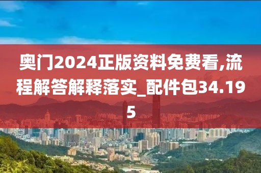 奥门2024正版资料免费看,流程解答解释落实_配件包34.195