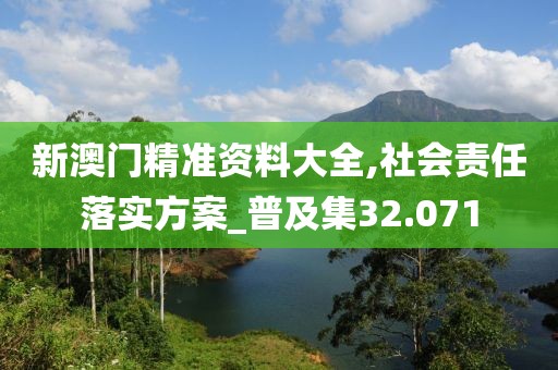 新澳门精准资料大全,社会责任落实方案_普及集32.071