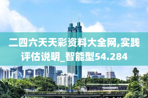二四六天天彩资料大全网,实践评估说明_智能型54.284