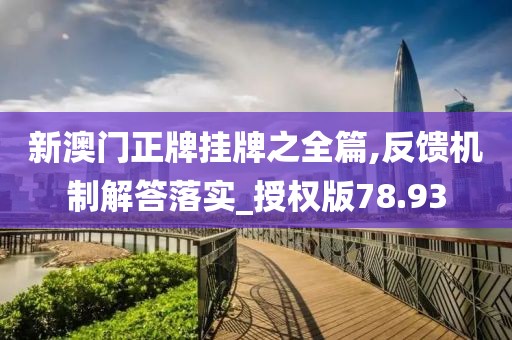 新澳门正牌挂牌之全篇,反馈机制解答落实_授权版78.93