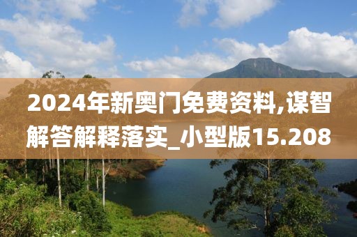 2024年新奥门免费资料,谋智解答解释落实_小型版15.208