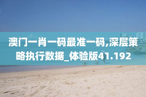 澳门一肖一码最准一码,深层策略执行数据_体验版41.192