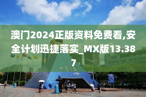 澳门2024正版资料免费看,安全计划迅捷落实_MX版13.387