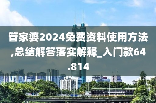 管家婆2024免费资料使用方法,总结解答落实解释_入门款64.814