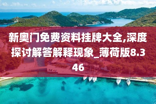 新奥门免费资料挂牌大全,深度探讨解答解释现象_薄荷版8.346