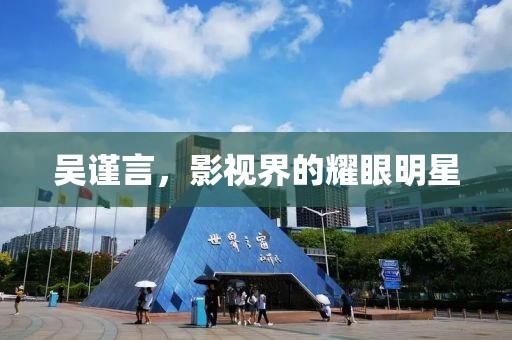 吴谨言，影视界的耀眼明星